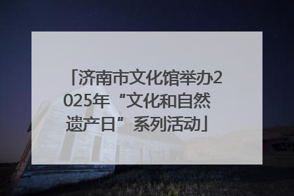 济南市文化馆举办2025年“文化和自然遗产日”系列活动